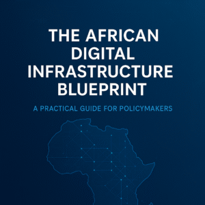 The African Digital Infrastructure Blueprint: A Practical Guide for Policymakers